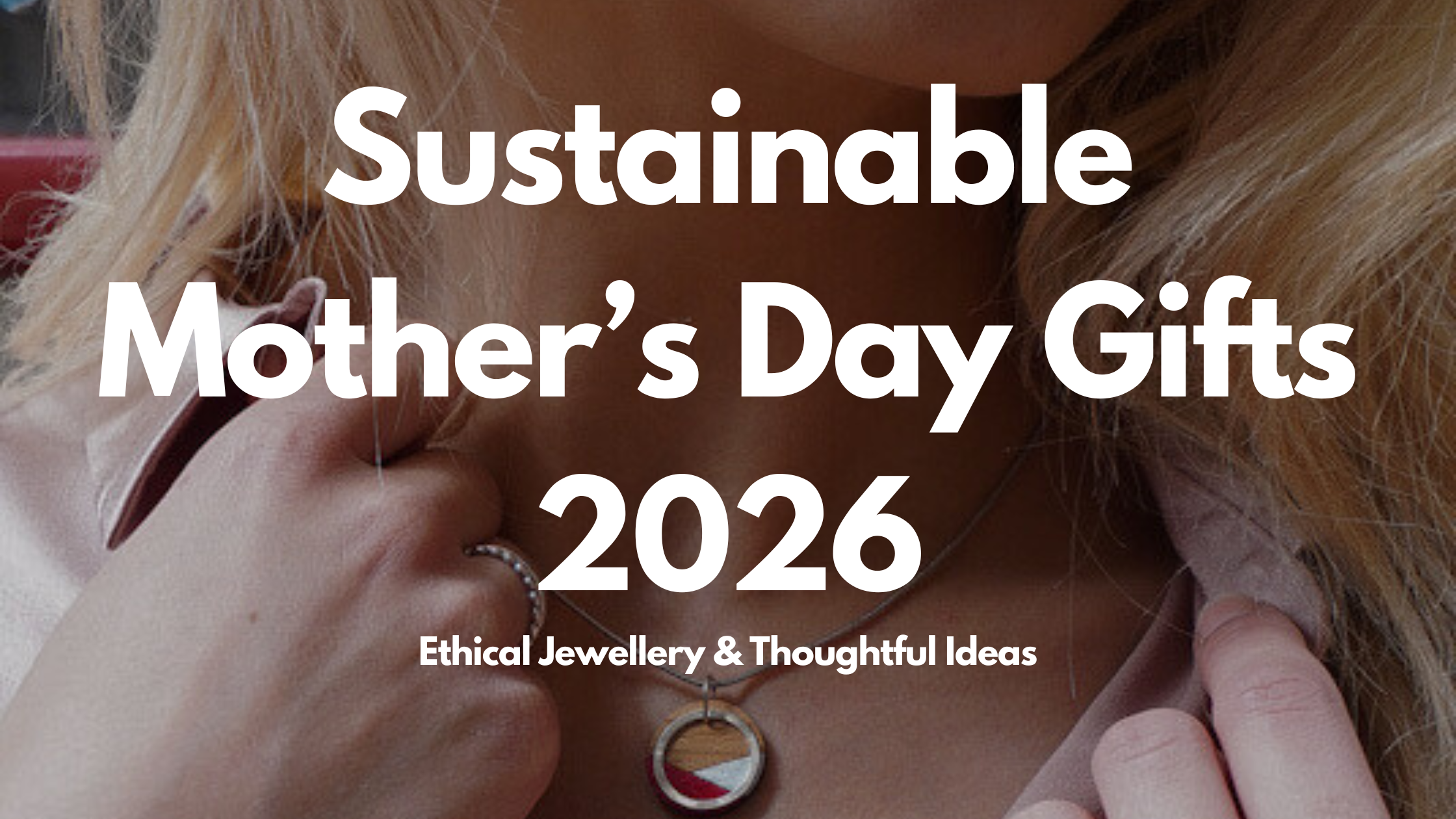 Sustainable Mother’s Day Gifts 2026 | Ethical Jewellery & Thoughtful Ideas
