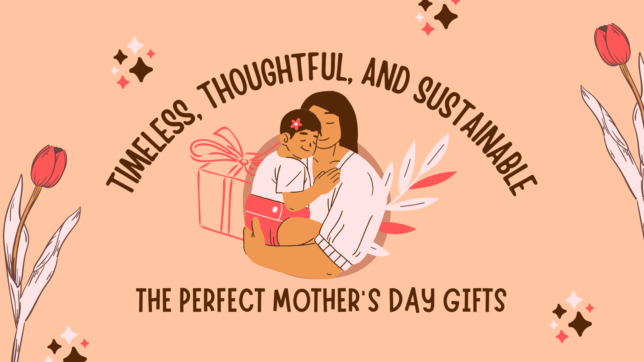 Timeless, Thoughtful, and Sustainable: The Perfect Mother’s Day Gifts